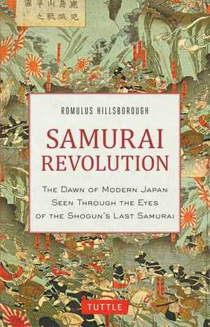 Samurai Revolution: The Dawn of Modern Japan Seen Through the Eyes of the Shogun's Last Samurai by Romulus Hillsborough