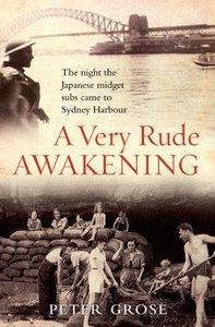 A Very Rude Awakening: The Night the Japanese Midget Subs Came to Sydney Harbour by Peter Grose