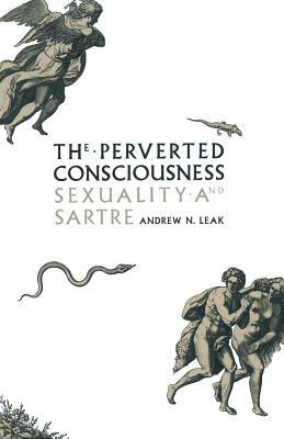 The Perverted Consciousness: Sexuality and Sartre by Andrew N. Leak, Saija Benjamin