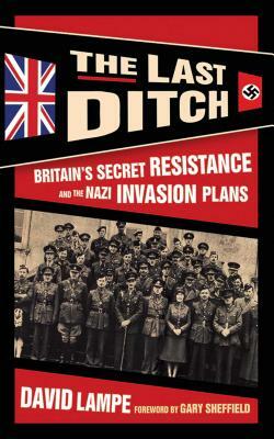 The Last Ditch: Britain's Secret Resistance and the Nazi Invasion Plans by David Lampe