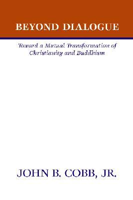 Beyond Dialogue: Toward a Mutual Transformation of Christianity and Buddhism by John B. Cobb