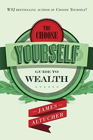 The Choose Yourself Guide To Wealth by James Altucher