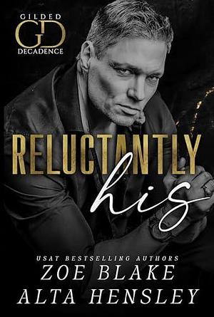 Reluctantly His: A Dark Billionaire Romance by Alta Hensley, Zoe Blake, Zoe Blake