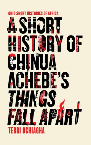 A Short History of Chinua Achebe's Things Fall Apart by Terri Ochiagha