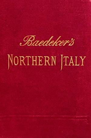 Northern Italy; including Leghorn, Florence, Ravenna and routes through Switzerland and Austria by Karl Baedeker