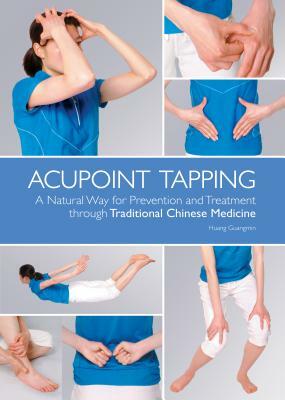 Acupoint Tapping: A Natural Way for Prevention and Treatment Through Traditional Chinese Medicine by Huang Guangmin