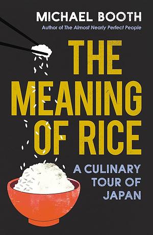 The Meaning of Rice: And Other Tales from the Belly of Japan by Michael Booth