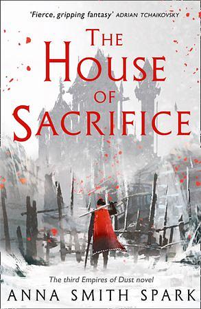 The House of Sacrifice (Empires of Dust, Book 3) by Anna Smith Spark