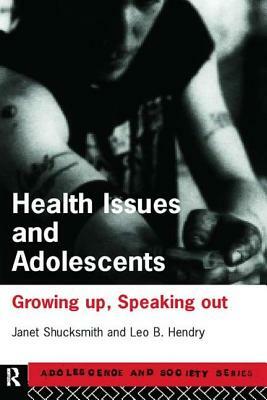 Health Issues and Adolescents: Growing Up, Speaking Out by Leo Hendry, Janet Shucksmith