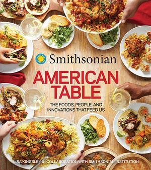 Smithsonian American Table: The Foods, People, and Innovations That Feed Us by Smithsonian Smithsonian Institution