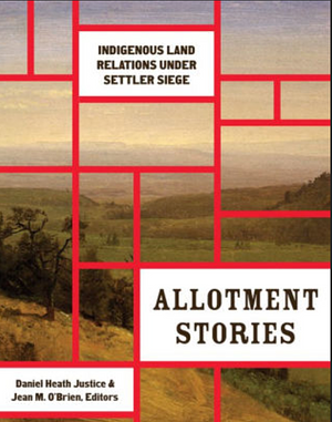 Allotment Stories: Indigenous Land Relations Under Settler Siege by Jean M O'Brien, Daniel Heath Justice