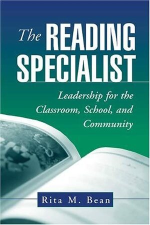 The Reading Specialist: Leadership for the Classroom, School, and Community by Rita M. Bean