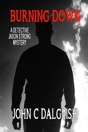 Burning Down by John C. Dalglish, John C. Dalglish