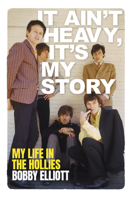 It Ain't Heavy, It's My Story: My Life in the Hollies by Bobby Elliott