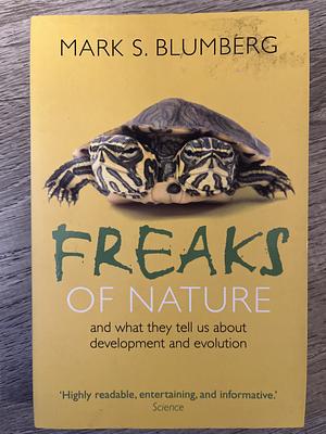 Freaks of Nature: And what they tell us about evolution and development by Mark S. Blumberg, Mark S. Blumberg