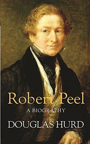Robert Peel: A Biography by Douglas Hurd, Douglas Hurd