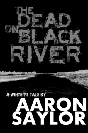 The Dead on Black River by Aaron Saylor
