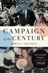 Campaign of the Century: Kennedy, Nixon, and the Election of 1960 by Irwin F. Gellman