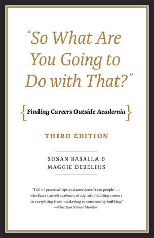 So What Are You Going to Do with That?: Finding Careers Outside Academia, Third Edition by Maggie Debelius, Susan Basalla