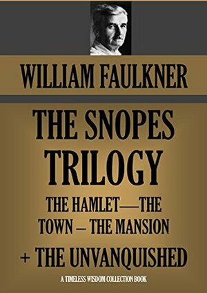 THE SNOPES TRILOGY (The Hamlet, The Town, The Mansion) + THE UNVANQUISHED: (Timeless Wisdom Collection Book 1112) by William Faulkner