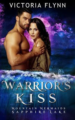 Warrior's Kiss: Mountain Mermaids (Sapphire Lake) by Victoria Flynn