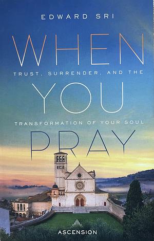 When You Pray: Trust, Surrender, and the Transformation of Your Soul by Edward Sri