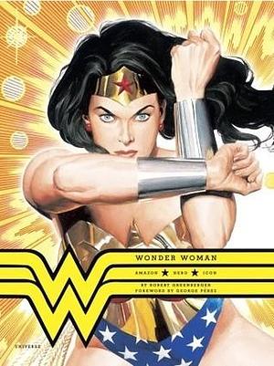 Wonder Woman: Amazon. Hero. Icon. by Bob Greenberger, Bob Greenberger, George Pérez