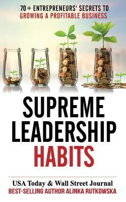 Supreme Leadership Habits: 70+ Entrepreneurs' Secrets to Growing a Profitable Business by Alinka Rutkowska