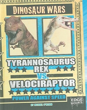 Tyrannosaurus Rex vs. Velociraptor: Power Against Speed by Michael O'Hearn