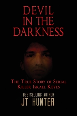 Devil in the Darkness: The True Story of Serial Killer Israel Keyes by Jt Hunter