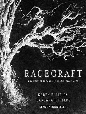 Racecraft: The Soul of Inequality in American Life by Karen E. Fields, Barbara J. Fields