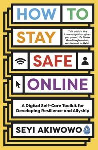 How to Stay Safe Online: A Digital Self-Care Toolkit for Developing Resilience and Allyship by Seyi Akiwowo