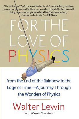 For the Love of Physics: From the End of the Rainbow to the Edge of Time - A Journey Through the Wonders of Physics by Walter Lewin