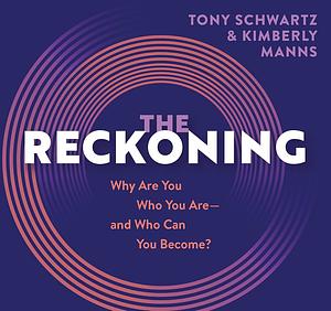 The Reckoning: Why Are You Who You Are, And Who Can You Become? by Kimberly Manns, Tony Schwartz