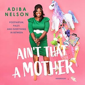 Ain't that a mother: Postpartum, Palsy, and Everything in Between by Adiba Nelson