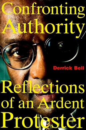 Confronting Authority: Reflections of an Ardent Protester by Derrick A. Bell