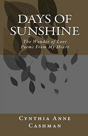 Days of Sunshine: The Wonder of Love Poems From My Heart by Cynthia Anne Cashman