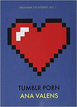 Tumblr Porn (Remember the Internet, vol. 1) by Ana Valens