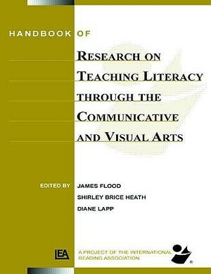 Handbook of Research on Teaching Literacy Through the Communicative and Visual Arts: Sponsored by the International Reading Association by James Flood