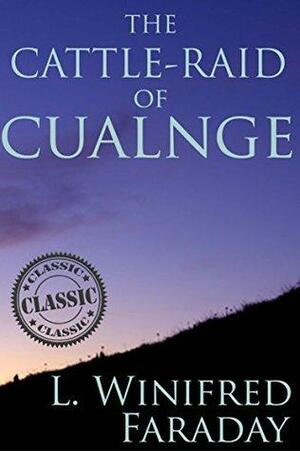 THE CATTLE-RAID OF CUALNGE (TAIN BO CUAILNGE) : An Old Irish Prose-Epic - Annotated Celtics' People History by Anonymous, L. Winifred Faraday