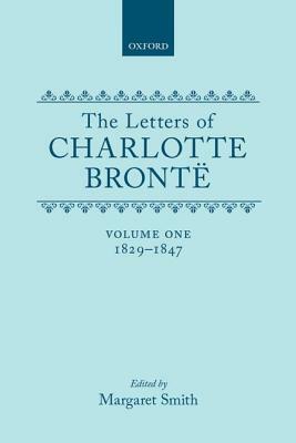 The Letters of Charlotte Brontë: With a Selection of Letters by Family and Friends, Volume I: 1829-1847 by Charlotte Brontë