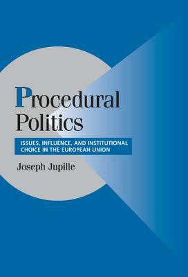 Procedural Politics: Issues, Influence and Institutional Choice in the European Union by Joseph Jupille