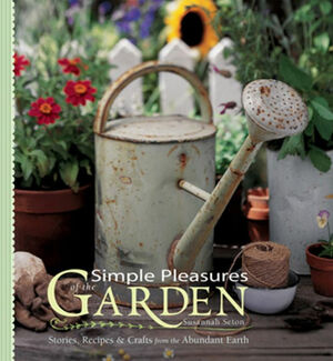 Simple Pleasures of the Garden: Stories, Recipes & Crafts from the Abundant Earth by Susannah Seton