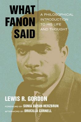 What Fanon Said: A Philosophical Introduction to His Life and Thought by Lewis R. Gordon