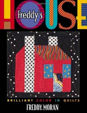 Freddy's House: Brilliant Color in Quilts by Kris Yenche, Barb Kuhn, Freddy Moran, Carolyn Aune