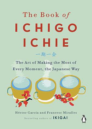 The Book of Ichigo Ichie: The Art of Making the Most of Every Moment, the Japanese Way by Francesc Miralles, Héctor García
