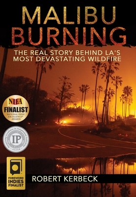 Malibu Burning: The Real Story Behind LA's Most Devastating Wildfire by Robert Kerbeck