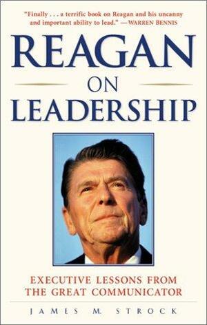 Reagan on Leadership: Executive Lessons from the Great Communicator by James Strock