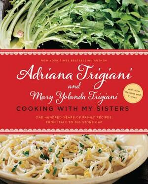 Cooking with My Sisters: One Hundred Years of Family Recipes, from Italy to Big Stone Gap by Adriana Trigiani, Mary Yolanda Trigiani