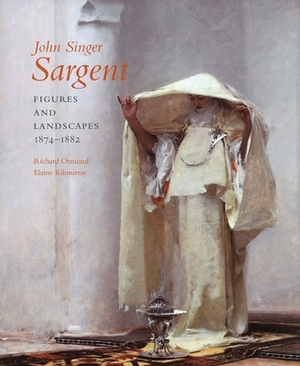 John Singer Sargent: Figures and Landscapes, 1874-1882; Complete Paintings: Volume IV by Elaine Kilmurray, Warren Adelson, Richard Ormond